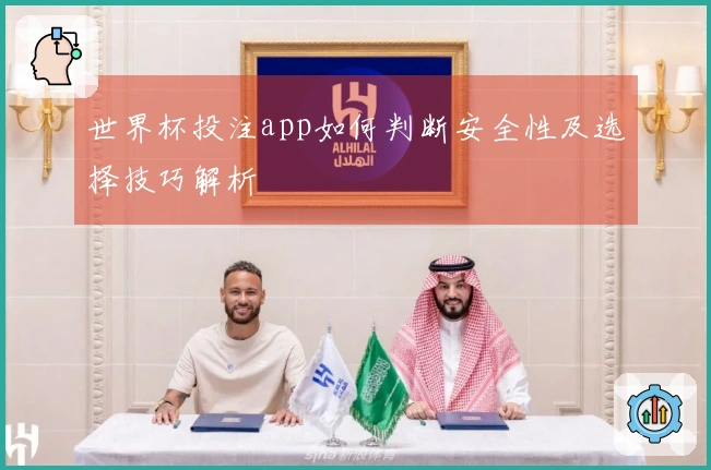 世界杯投注app如何判断安全性及选择技巧解析
