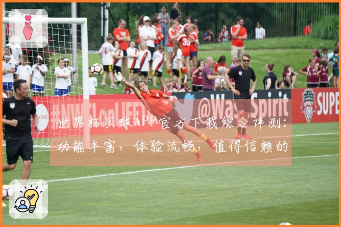 世界杯买球APP官方下载综合评测：功能丰富，体验流畅，值得信赖的选择