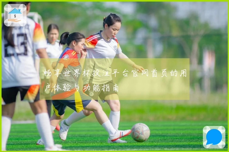 畅享世界杯投注平台官网首页的用户体验与功能指南
