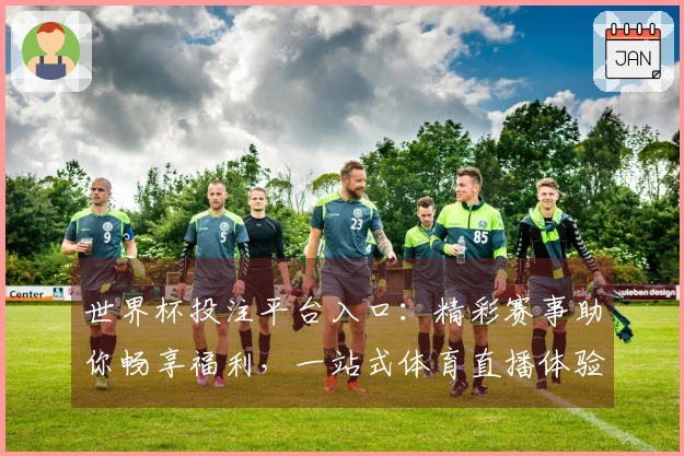 世界杯投注平台入口：精彩赛事助你畅享福利，一站式体育直播体验。