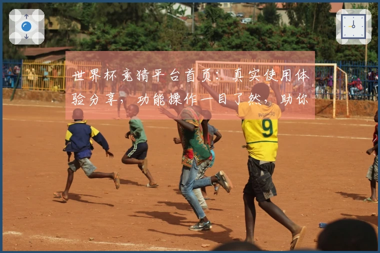 世界杯竞猜平台首页：真实使用体验分享，功能操作一目了然，助你轻松参与赛事投注