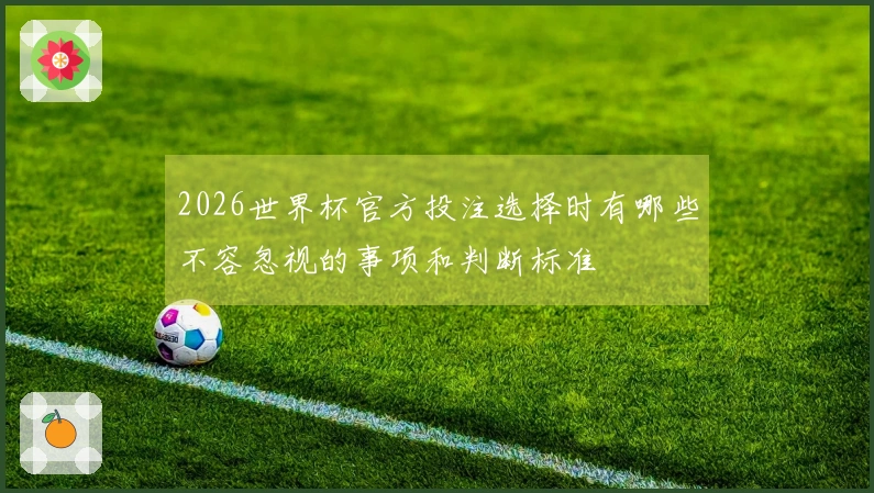 2026世界杯官方投注选择时有哪些不容忽视的事项和判断标准