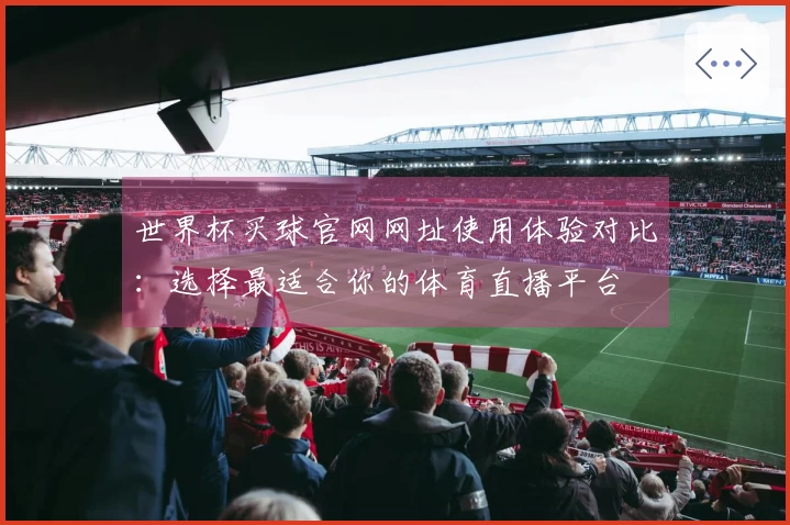 世界杯买球官网网址使用体验对比：选择最适合你的体育直播平台