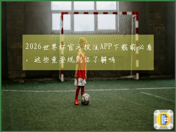 2026世界杯官方投注APP下载前必看，这些重要规则你了解吗