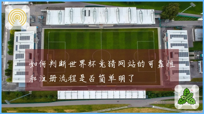 如何判断世界杯竞猜网站的可靠性和注册流程是否简单明了