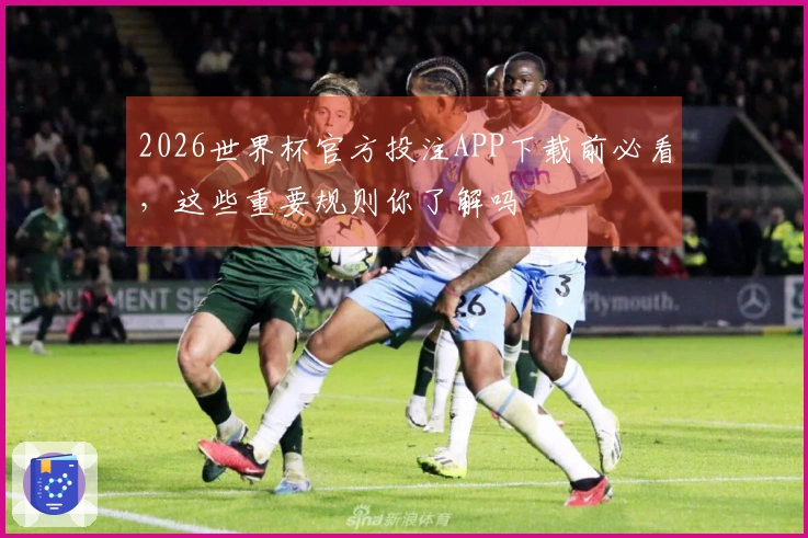 2026世界杯官方投注APP下载前必看，这些重要规则你了解吗