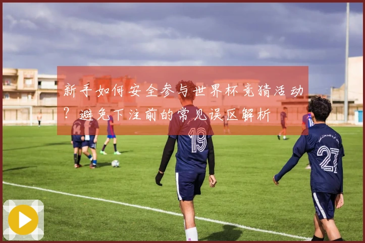 新手如何安全参与世界杯竞猜活动?避免下注前的常见误区解析