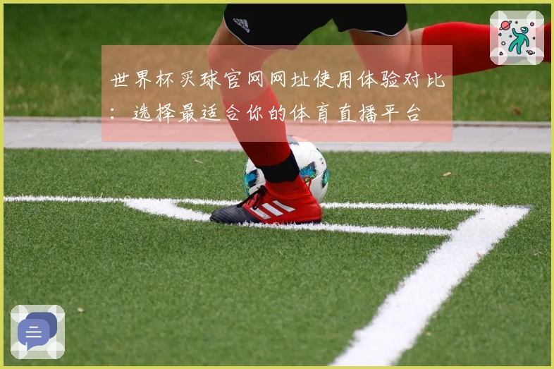 世界杯买球官网网址使用体验对比：选择最适合你的体育直播平台