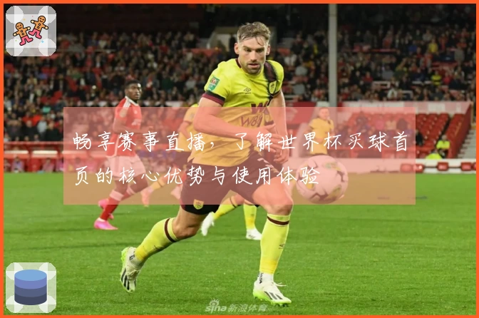 畅享赛事直播，了解世界杯买球首页的核心优势与使用体验