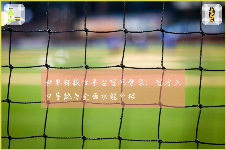 世界杯投注平台官网登录：官方入口导航与全面功能介绍