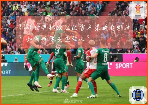 2026世界杯投注的官方渠道有哪些?如何确保安全放心?
