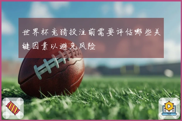 世界杯竞猜投注前需要评估哪些关键因素以避免风险