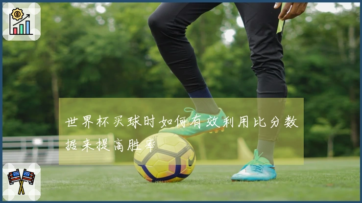世界杯买球时如何有效利用比分数据来提高胜率