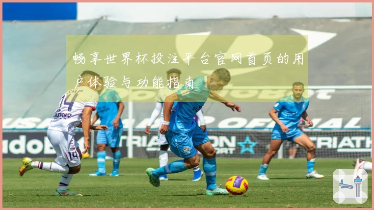 畅享世界杯投注平台官网首页的用户体验与功能指南
