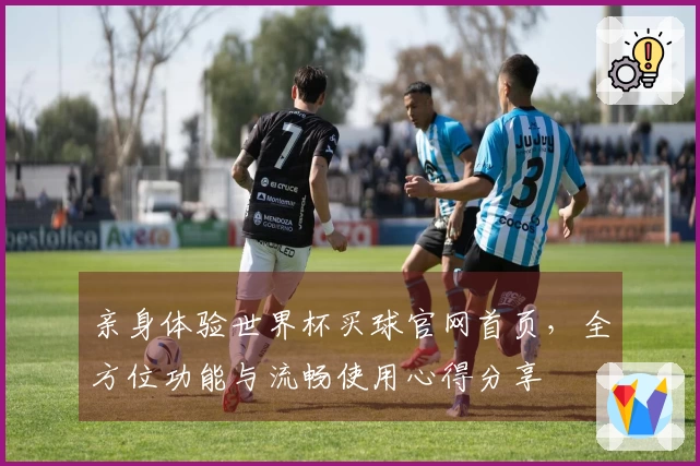 亲身体验世界杯买球官网首页，全方位功能与流畅使用心得分享