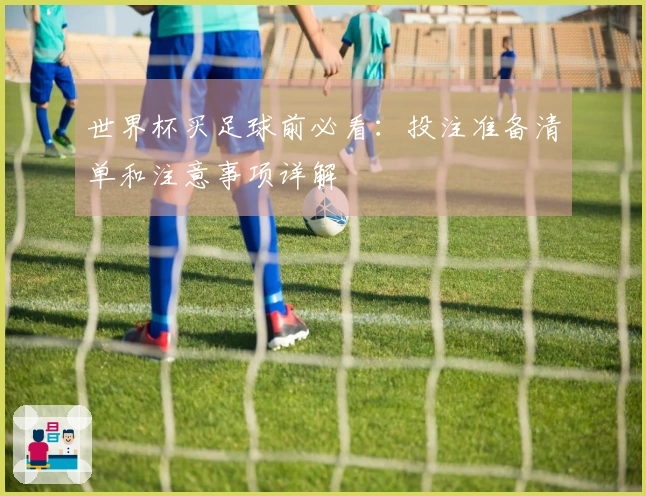世界杯买足球前必看：投注准备清单和注意事项详解