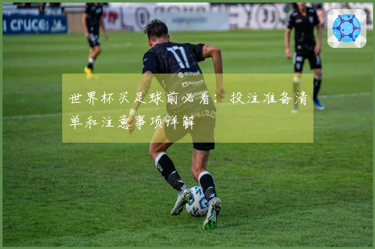 世界杯买足球前必看：投注准备清单和注意事项详解
